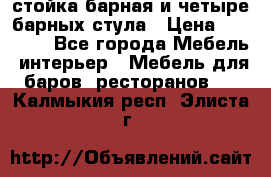 стойка барная и четыре барных стула › Цена ­ 20 000 - Все города Мебель, интерьер » Мебель для баров, ресторанов   . Калмыкия респ.,Элиста г.